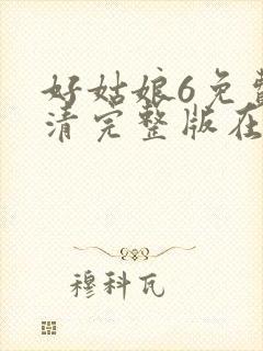 好姑娘6免费高清完整版在线观看电视剧
