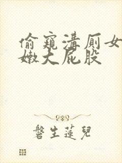 偷窥沟厕女厕白嫩大屁股