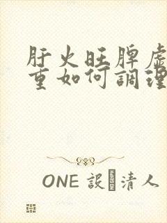 肝火旺脾虚湿气重如何调理