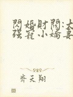 闪婚财阀:大叔强宠小娇妻正版