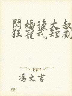 闪婚后大叔每天狂宠我短剧全集在线观看