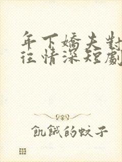 年下娇夫对我一往情深短剧在线