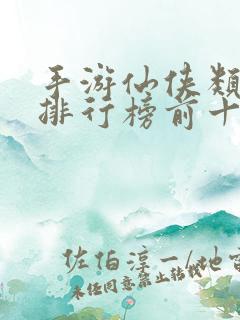 手游仙侠类游戏排行榜前十名