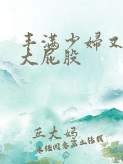 丰满少妇又嫩又大屁股