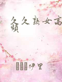久久熟女高潮视频