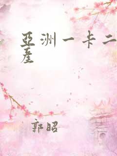 亚洲一卡二卡国产