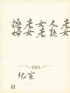 搡老女人老91妇女老熟女