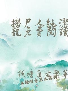 捞尸人纯洁滴小龙免费阅读