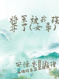 将军被我强取豪夺了(女尊)
