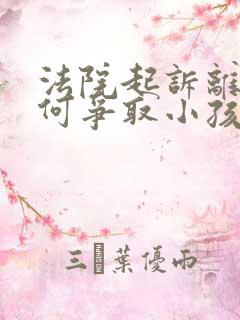 法院起诉离婚如何争取小孩抚养权