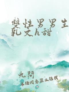 双性男男生子产乳文h甜