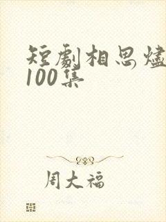 短剧相思烬1到100集