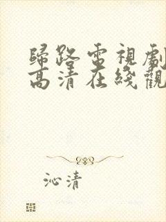 归路电视剧免费高清在线观看全集