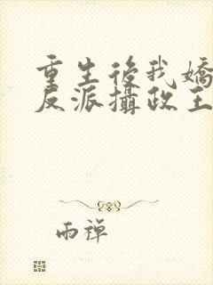 重生后我娇养了反派摄政王全文免费阅读