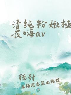 清纯粉嫩极品夜夜嗨av