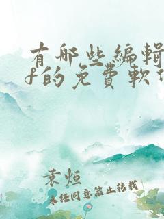 有哪些编辑pdf的免费软件有哪些