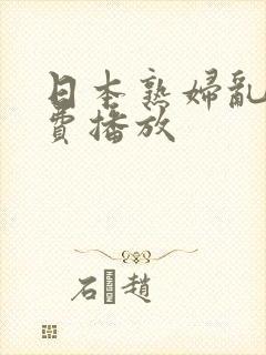 日本熟妇乱淫免费播放