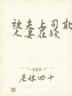被夫上司欺辱的人妻在线