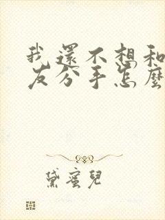 我还不想和女朋友分手怎么挽回