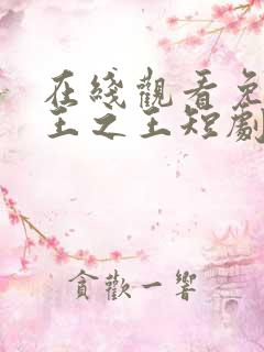 在线观看免费战王之王短剧