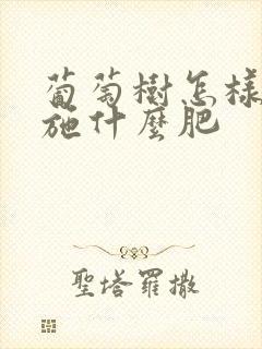 葡萄树怎样施肥施什么肥