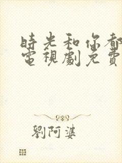 时光和你都很甜电视剧免费观看完整版