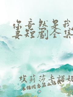 你竟然是我的前妻短剧全集免费观看