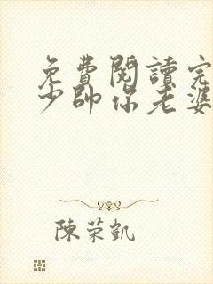 免费阅读完整版少帅你老婆又跑了