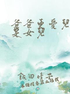 爸爸更爱儿子还是女儿