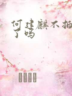 何建麒不拍短剧了吗
