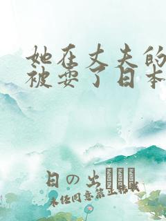 她在丈夫的面前被耍了日本