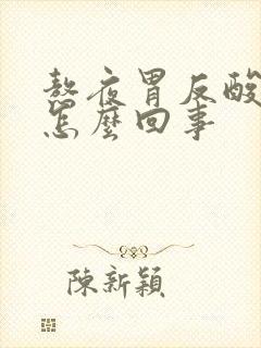 熬夜胃反酸烧心怎么回事