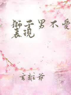 狮子男不爱你的表现