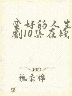 蛮好的人生电视剧10集在线观看免费