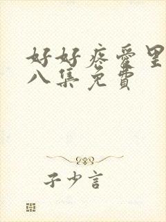 好好疼爱里面第八集免费