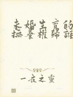 未婚生育的孩子抚养权归谁