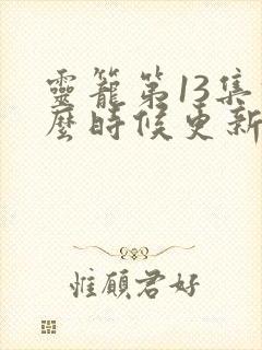 灵笼第13集什么时候更新