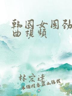 韩国女团劲爆舞曲视频