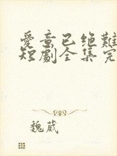 爱意已绝难再续短剧全集完整版