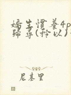 娇生惯养4ph归寻(矜以)笔趣阁