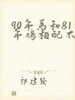 90年马和81年鸡相配不