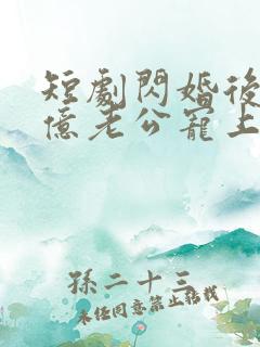 短剧闪婚后被千亿老公宠上天在线观看