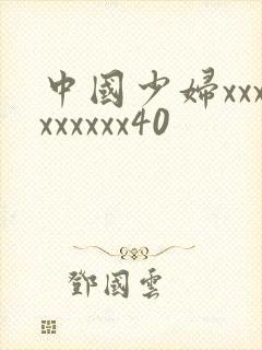 中国少妇xxxxxxxxx40