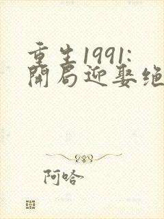 重生1991:开局迎娶绝美班长笔趣阁