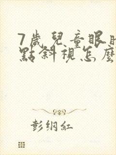 7岁儿童眼睛有点斜视怎么办