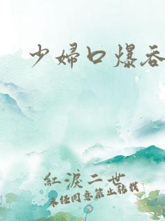 少妇口爆吞精