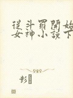 从斗罗开始俘获女神小说下载txt