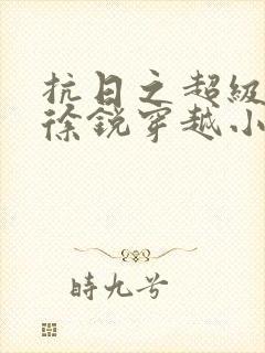 抗日之超级兵王徐锐穿越小说