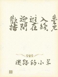 欢迎进入梦魇直播间在线免费阅读