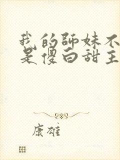 我的师妹不可能是傻白甜主要故事情节